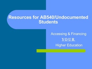 Resources for AB540/Undocumented Students Accessing & Financing  YOUR   Higher Education 