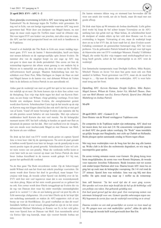 19
1 mei 2013 91e jaargang nr. 9
21 april 2013: EVV - AFC 1 - 2
Door glansrijke overwinning in Echt is AFC weer terug aan het front
Fantastisch! Na de thuiszege tegen De Treffers wéér gewonnen. En
nog wel in Echt, van een lastige tegenstander waarvan AFC nog nooit
gewonnen had. Wéér door een doelpunt van Magid Jansen, nu niet
langs de muur zoals tegen De Treffers maar vanaf de elfmeter stip.
Het was tegen EVV een kraker van jewelste, met alles erop en eraan,
die AFC aan het eind perspectief bood om zich toch te handhaven in
de Topklasse.
Vooraf is al duidelijk dat The Reds in Echt een zware middag tege-
moet gaan. EVV won de laatste 3 thuiswedstrijden, heeft een bijna
niet nemen defensie en de supergevaarlijke spits Jeroen Evelein. De
nummer drie van de ranglijst hoopt via een zege op AFC nog
een gooi te doen naar de derde periodetitel. Ons eerste zet hier de
wetenschap tegenover dat alleen winst genoeg is om onderin bij te
blijven en is natuurlijk een ploeg die door de winst op De Treffers
zelfvertrouwen heeft geoogst. Maarten Stekelenburg kan niet be-
schikken over Peter Post, Mike Derlagen en Jasper de Haer en start
met Magid Jansen in de laatste vier, met debutant Wibout de Vetten
links in de defensie en Enrico Patrick in een aanvallende rol.
Aldus gaat de wedstrijd van start en golft het spel in het eerste kwar-
tier redelijk op en neer. De beste kansen zijn in deze fase echter voor
de thuisploeg. Een vrije trap dicht tegen het doel van Kerwin Hart-
man, na een foutje van Wibaut, vliegt gelukkig voorlangs. Even later
bereikt een steekpass Jeroen Evelein, die onreglementair gestuit
wordt door Kerwin. Scheidsrechter Cairo legt de bal terecht op de stip
en Kerwin mag niet klagen (deed hij dan ook niet!) dat hij er met geel
van af komt. Vanaf elf meter bevestigt Evelein zijn reputatie dat hij
uit alle posities scoort behalve uit zeer kansrijke. Met zijn schuiver
middendoor heeft Kerwin dus niet veel moeite. Na dit belangrijke
moment neemt AFC het heft volledig in handen en speelt met flair en
dynamiek de pannen van het dak. .Met veel snelheid over de vleugels,
met een steeds weer inschuivende Magid en met Duncan van Moll,
die heerst als een veldheer.
De druk op het doel van EVV wordt steeds groter en captain Sjoerd
Jens is twee keer vlak bij de openingsscore. Na eerst de paal geraakt
te hebben wordt Sjoerd even later ter hoogte van de penaltystip in een
mooie positie tegen de grond gewerkt. Scheidsrechter Cairo wil ech-
ter niets weten van een penalty. Maar die verdiende treffer komt er
even later toch na een voorzet op maat van Enrico Patrick die door
broer Joshua kiezelhard in de touwen wordt gekopt. 0-1 bij rust,
gezien het spelbeeld dik verdiend.
Na de thee gaan The Reds onverdroten verder. Op de linkervleugel
meldt Wibaut zich aan het front met enkele prachtige voorzetten. De
eerste wordt door Enrico het doel in gevolleyd, maar keeper Ver-
cruijsse redt knap, de tweede schiet Sjoerd van dichtbij over de lat.
EVV stelt hier niet veel tegenover maar dat is een wezenskenmerk
van deze ploeg. Bijna uit het niets wordt gescoord en zo gebeurt het
nu ook. Een corner wordt door Eberle teruggekopt op Evelein die via
de rug van Duncan doet waar hij onder moeilijke omstandigheden
goed in is: scoren! 1-1 dus en een katterig gevoel vat post bij alle in
Echt aanwezige clubgenoten. Als even later Eberle op de lat kopt lijkt
een nederlaag aanstaande en maken de AFC-supporters zich al een
beetje op voor de Hoofdklasse. Zo goed voetballen en dan dit weer!
Inmiddels hebben al wat wissels plaatsgehad en zijn de in het eerste
debuterende Michael Malmberg en Ronnie van Es in het veld geko-
men voor Sjoerd Jens en Duncan van Moll. Een razendsnelle uitval
via Enrico lijkt nog kansrijk, maar zijn voorzet bereikt Joshua net
niet.
De laatste minuten tikken weg en niemand kan bevroeden dat dit
weer een uniek slot wordt, net als in Sneek, maar dit maal met een
goede afloop.
De klok staat bijna op 90 minuten als Joshua doorbreekt. Licht gehin-
derd werkt hij knap de bal achter keeper Vercruijsse en de AFC-
aanhang kan zijn geluk niet op. Maar helaas, de scheidsrechter keurt
dit doelpunt af omdat elders op het veld door Ronnie van Es een
overtreding is begaan. Verwarring al om, maar de wedstrijd loopt
door en nu is het EVV dat, de lezer raadt het al, door Evelein scoort.
Gelukkig constateert de grensrechter buitenspel mag AFC het weer
proberen. Via de gebroeders Patrick belandt de bal pal voor tijd tegen
de blauwwitte arm van EVV-verdediger Meassen. Penalty! Uitblinker
Magid, die eerder bij drie vrije trappen rand strafschopgebied iets te
hoog heeft gericht, schiet de bal onberispelijk in en AFC wint de
wedstrijd.
Een fantastische teamprestatie waar Dwihght Gefferie, Mike Ruijter,
Mitchell Theuns en Javier Vet door hun grote inzet ook een flink
aandeel in hebben. Nooit gewonnen van EVV, maar als de nood het
hoogst is….. Op naar de laatste drie wedstrijden. AFC is weer hele-
maal terug aan het front.
Opstelling AFC: Kerwin Hartman. Dwight Gefferie, Mike Ruijter,
Magid Jansen, Wibaut de Vetten, Javier Vet, Mitchell Theuns, Dun-
can van Moll (Ronnie van Es), Enrico Patrick, Sjoerd Jens (Michael
Malmberg) en Joshua Patrick.
MvdW
28 april 2013: AFC - Gemert 2 - 0
Door Hennie van de Weerd verslaggever Topklasse.com
De competitie in de Topklasse nadert zijn ontknoping. AFC deed wat
het moest doen, het won met 2-0. De concurrentie verspeelde punten
en deed AFC dus goede zaken voorlopig. De "Reds” staan inmiddels
op gelijke hoogte met Haaglandia, met zicht op Chabab en Hollandia.
Beide ploegen spelen aanstaande zondag in Hoorn tegen elkaar.
Met nog twee wedstrijden voor de boeg kan het dus nog alle kanten
op. Welke club is de klos die rechtstreeks degradeert, en wie mag de
nacompetitie gaan spelen.
De eerste twintig minuten waren voor Gemert. De ploeg kreeg twee
beste mogelijkheden, de eerste was voor Ronnie Heijmans, de tweede
voor topscorer Jorzolino Falkenstein. Beide kwamen niet tot scoren
ook omdat keeper Hartman alert was. Daarna kwam AFC meer los en
ging het op zoek naar de belangrijke voorsprong. De 1-0 viel rond de
25e
minuut. Sjoerd Jens was trefzeker. Jens was erg blij met deze
treffer. De spits stond nog maar op 1 treffer na de winterstop.
Jens zelf hierover: "Ja het werd tijd dat ik weer ging scoren.
Het spookte wel even door mijn hoofd dat de bal op dit hobbelige veld
een polletje zou raken. Dat gebeurde gelukkig niet.
Een heel goed gevoel gaf me deze goal. Een voorsprong nemen was
uitermate belangrijk voor ons. Gemert speelde onbevangen tegen ons.
Wij begonnen de eerste fase van de wedstrijd voorzichtig en te stroef.
Daarna werden we een stuk gevaarlijker en scoren we twee maal op
rij. We gingen toen een stuk makkelijker spelen", aldus de spits die
halverwege de tweede helft werd gewisseld door Bas Ent.
 