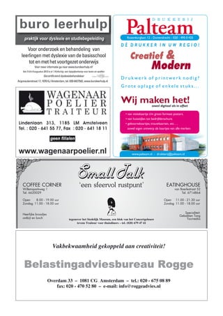 D r u k w e r k o f p r i n t w e r k n o d i g ?
G ro t e o p l a g e o f e n ke l e s t u k s . . .
Wij maken het!zowel digitaal als in offset
D È D R U K K E R I N U W R E G I O !
• van visitekaartje t/m groot formaat posters.
• van huisstijlen tot bedrijfsbrochure.
• geboortekaartjes, trouwkaarten, etc. . .
zowel eigen ontwerp als kaartjes van alle merken.
www.palteam.nl - drukkerij@palteam.nl
Rozenburglaan 12 - Duivendrecht - 020 - 495 0 435
Creatief &
Modern
Vakbekwaamheid gekoppeld aan creativiteit!
Belastingadviesbureau RoggeBelastingadviesbureau RoggeBelastingadviesbureau RoggeBelastingadviesbureau Rogge
Overdam 33 – 1081 CG Amsterdam – tel.: 020 - 675 08 89
fax: 020 - 470 52 80 – e-mail: info@roggeadvies.nl
COFFEE CORNER
Willemsparkweg 1
Tel. 6620029
Open 8.00 - 19.00 uur
Zondag 11.00 - 18.00 uur
Heerlijke broodjes
ontbijt en lunch
EATINGHOUSE
van Baerlestraat 52
Tel. 6714864
Open 11.00 - 21.30 uur
Zondag 11.00 - 18.00 uur
Specialiteit:
Gebakken Tong
Tournedos
‘een sfeervol rustpunt’
tegenover het Stedelijk Museum, een blok van het Concertgebouw
tevens Traiteur voor thuisdiners – tel. (020) 679 47 41
buro leerhulp
praktijk voor dyslexie en studiebegeleiding
Voor onderzoek en behandeling van
leerlingen met dyslexie van de basisschool
tot en met het voortgezet onderwijs
Voor meer informatie ga naar www.buroleerhulp.nl!
Van 5 t/m 9 augustus 2013 is er ‘t Kofschip, een bijspijkerkamp voor lezen en spellen.
Gecertificeerd dyslexiebehandelaar
Argonautenstraat 17, 1076 KJ Amsterdam, tel. 020-6427542, www.buroleerhulp.nl
 