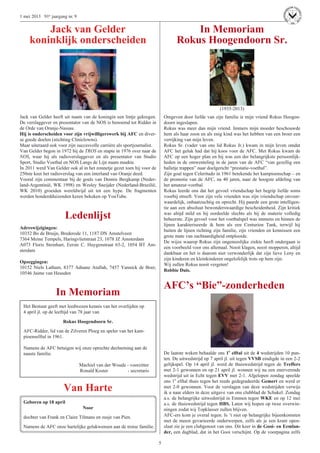 5
1 mei 2013 91e jaargang nr. 9
Jack van Gelder
koninklijk onderscheiden
Jack van Gelder heeft uit naam van de koningin een lintje gekregen.
De verslaggever en presentator van de NOS is benoemd tot Ridder in
de Orde van Oranje-Nassau.
Hij is onderscheiden voor zijn vrijwilligerswerk bij AFC en diver-
se goede doelen (stichting Cliniclowns).
Maar uiteraard ook voor zijn succesvolle carrière als sportjournalist.
Van Gelder begon in 1972 bij de TROS en stapte in 1976 over naar de
NOS, waar hij als radioverslaggever en als presentator van Studio
Sport, Studio Voetbal en NOS Langs de Lijn naam maakte.
In 2011 werd Van Gelder ook al in het zonnetje gezet toen hij voor de
250ste keer het radioverslag van een interland van Oranje deed.
Vooral zijn commentaar bij de goals van Dennis Bergkamp (Neder-
land-Argentinië, WK 1998) en Wesley Sneijder (Nederland-Brazilië,
WK 2010) groeiden wereldwijd uit tot een hype. De fragmenten
werden honderdduizenden keren bekeken op YouTube.
Ledenlijst
Adreswijzigingen:
10352 Bo de Bruijn, Brederode 11, 1187 DN Amstelveen
7364 Meine Tempels, Haringvlietstraat 23, 1078 JZ Amsterdam
A073 Floris Steinhart, Eerste C. Huygenstraat 65-2, 1054 BT Am-
sterdam
Opzeggingen:
10152 Niels Latham, 8377 Adnane Atallah, 7457 Yannick de Boer,
10546 Jaime van Heusden
In Memoriam
Het Bestuur geeft met leedwezen kennis van het overlijden op
4 april jl. op de leeftijd van 78 jaar van
Rokus Hoogendoorn Sr.
AFC-Ridder, lid van de Zilveren Ploeg en speler van het kam-
pioenselftal in 1961.
Namens de AFC betuigen wij onze oprechte deelneming aan de
naaste familie.
Machiel van der Woude - voorzitter
Ronald Koster - secretaris
Van Harte
Geboren op 18 april
Noor
dochter van Frank en Claire Tilmans en zusje van Pien.
Namens de AFC onze hartelijke gelukwensen aan de trotse familie.
In Memoriam
Rokus Hoogendoorn Sr.
(1935-2013)
Omgeven door liefde van zijn familie is mijn vriend Rokus Hoogen-
doorn ingeslapen.
Rokus was meer dan mijn vriend. Immers mijn moeder beschouwde
hem als haar zoon en als enig kind was het hebben van een broer een
verrijking van mijn leven.
Rokus Sr. (vader van ons lid Rokus Jr.) kwam in mijn leven omdat
AFC het geluk had dat hij koos voor de AFC. Met Rokus kwam de
AFC op een hoger plan en hij was een der belangrijkste persoonlijk-
heden in de omwenteling in de jaren van de AFC “van gezellig een
balletje trappen” naar doelgericht “prestatie-voetbal”.
Zijn goal tegen Celeritudo in 1961 betekende het kampioenschap – en
de promotie van de AFC, na 40 jaren, naar de hoogste afdeling van
het amateur-voetbal.
Rokus leerde ons dat het gevoel vriendschap het begrip liefde soms
voorbij streeft. Voor zijn vele vrienden was zijn vriendschap onvoor-
waardelijk, onbaatzuchtig en oprecht. Hij paarde een grote intelligen-
tie aan een absoluut bewonderswaardige bescheidenheid. Zijn kritiek
was altijd mild en hij oordeelde slechts als hij de materie volledig
beheerste. Zijn gevoel voor het voetbalspel was immens en binnen de
lijnen karakteriseerde ik hem als een Centurion Tank, terwijl hij
buiten de lijnen richting zijn familie, zijn vrienden en kennissen een
grote mate van zachtaardigheid ontplooide.
De wijze waarop Rokus zijn ongeneeslijke ziekte heeft ondergaan is
een voorbeeld voor ons allemaal. Nooit klagen, nooit mopperen, altijd
dankbaar en het is daarom niet verwonderlijk dat zijn lieve Leny en
zijn kinderen en kleinkinderen ongelofelijk trots op hem zijn.
Wij zullen Rokus nooit vergeten!
Robbie Duis.
AFC’s “Bie”-zonderheden
De laatste weken behaalde ons 1e
elftal uit de 4 wedstrijden 10 pun-
ten. De uitwedstrijd op 7 april jl. uit tegen VVSB eindigde in een 2-2
gelijkspel. Op 14 april jl. werd de thuiswedstrijd tegen de Treffers
met 2-1 gewonnen en op 21 april jl. wonnen wij na een enerverende
wedstrijd uit in Echt tegen EVV met 2-1. Afgelopen zondag speelde
ons 1e
elftal thuis tegen het reeds gedegradeerde Gemert en werd er
met 2-0 gewonnen. Voor de verslagen van deze wedstrijden verwijs
ik u naar elders in deze uitgave van ons clubblad de Schakel. Zondag
a.s. de belangrijke uitwedstrijd in Emmen tegen WKE en op 12 mei
a.s. de thuiswedstrijd tegen HBS. Laten wij hopen op twee overwin-
ningen zodat wij Topklasser zullen blijven.
AFC-ers kom je overal tegen. Is ’t niet op belangrijke bijeenkomsten
met de meest gevarieerde onderwerpen, zelfs als je een krant open-
slaat zie je een clubgenoot van ons. Dit keer in de Gooi- en Eemlan-
der, een dagblad, dat in het Gooi verschijnt. Op de voorpagina zelfs
 