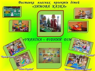 «УКРАЇНА – РІДНИЙ ДІМ»
Виставка власних проектів дітей
«ЗИМОВА КАЗКА»
 