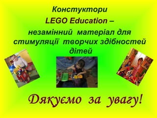 Констуктори
LEGO Education –
незамінний матеріал для
стимуляції творчих здібностей
дітей
 