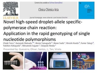 Novel high-speed droplet-allele specific-
polymerase chain reaction:
Application in the rapid genotyping of single
nucleotide polymorphisms
Presented by: Guevarra; Olivar; Santos, J.; Tan; Virata
 