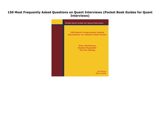 150 Most Frequently Asked Questions on Quant Interviews (Pocket Book Guides for Quant
Interviews)
150 Most Frequently Asked Questions on Quant Interviews (Pocket Book Guides for Quant Interviews) none by Dan Stefanica
 