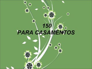 150
PARA CASAMENTOS
 