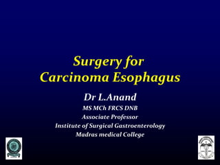 Surgery for
Carcinoma Esophagus
Dr L.Anand
MS MCh FRCS DNB
Associate Professor
Institute of Surgical Gastroenterology
Madras medical College
 