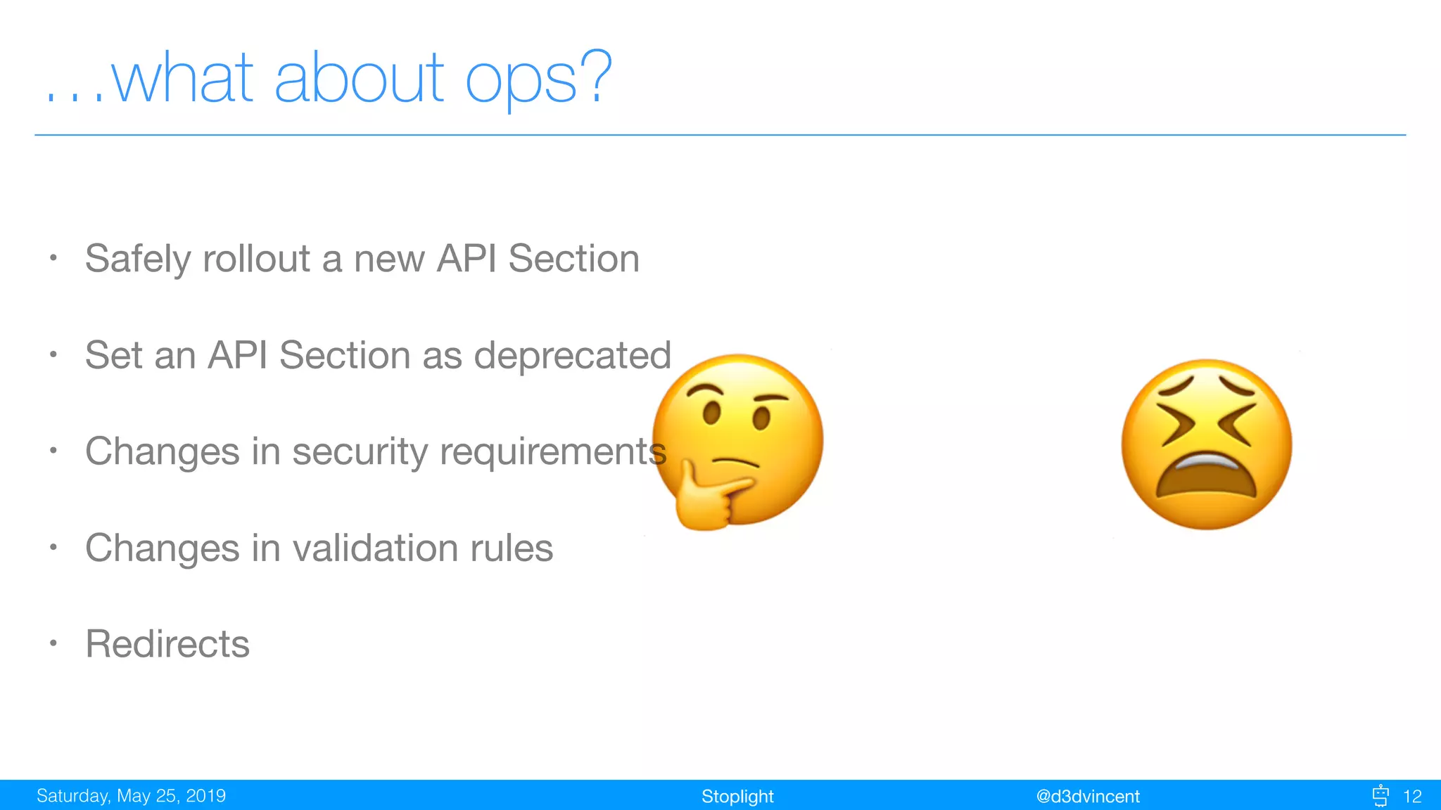 StoplightSaturday, May 25, 2019 @d3dvincent 12
…what about ops?
🤔
• Safely rollout a new API Section

• Set an API Section as deprecated

• Changes in security requirements

• Changes in validation rules

• Redirects
😫
 