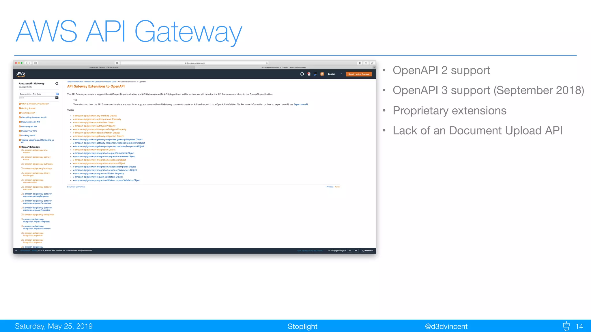 StoplightSaturday, May 25, 2019 @d3dvincent 14
AWS API Gateway
• OpenAPI 2 support

• OpenAPI 3 support (September 2018)

• Proprietary extensions

• Lack of an Document Upload API
 