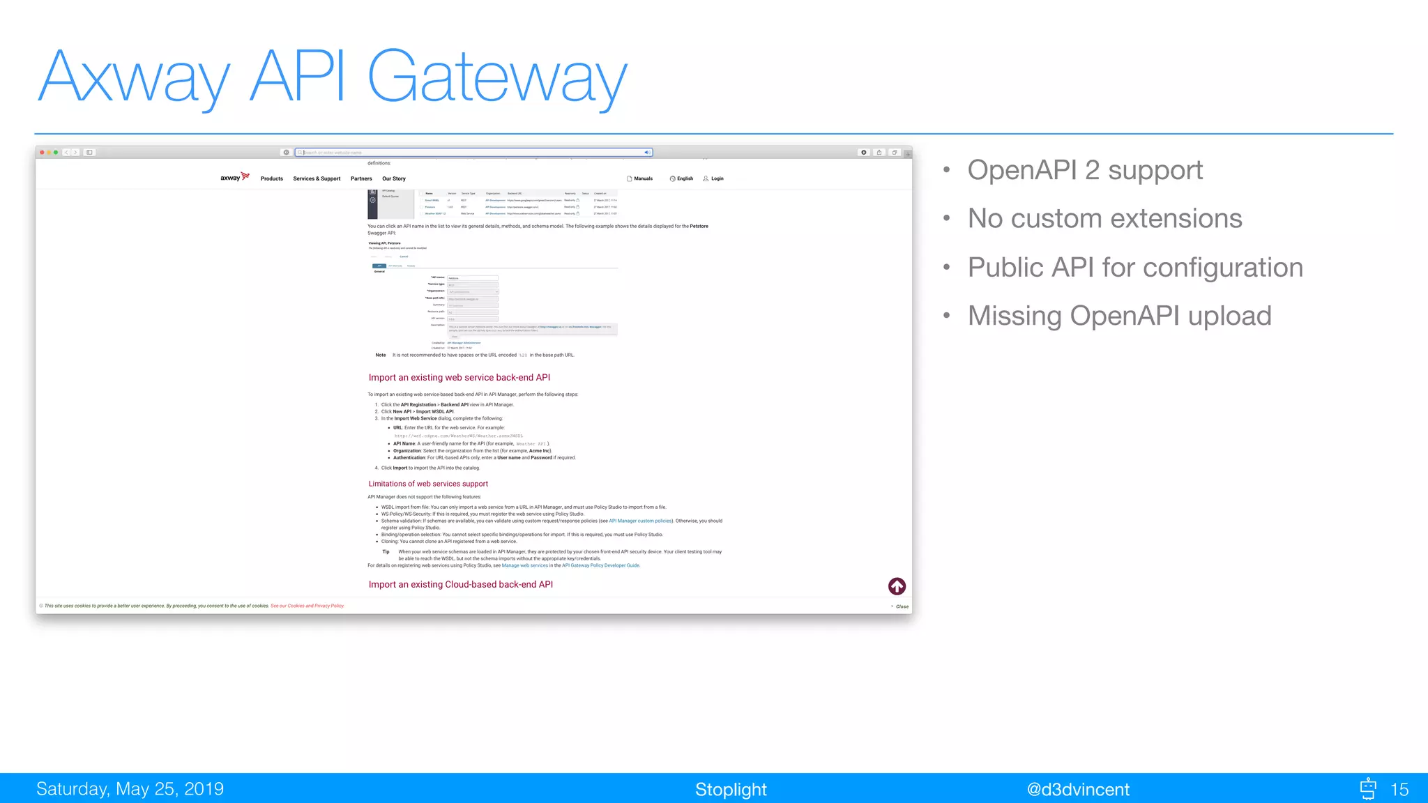 StoplightSaturday, May 25, 2019 @d3dvincent 15
Axway API Gateway
• OpenAPI 2 support

• No custom extensions

• Public API for conﬁguration

• Missing OpenAPI upload
 