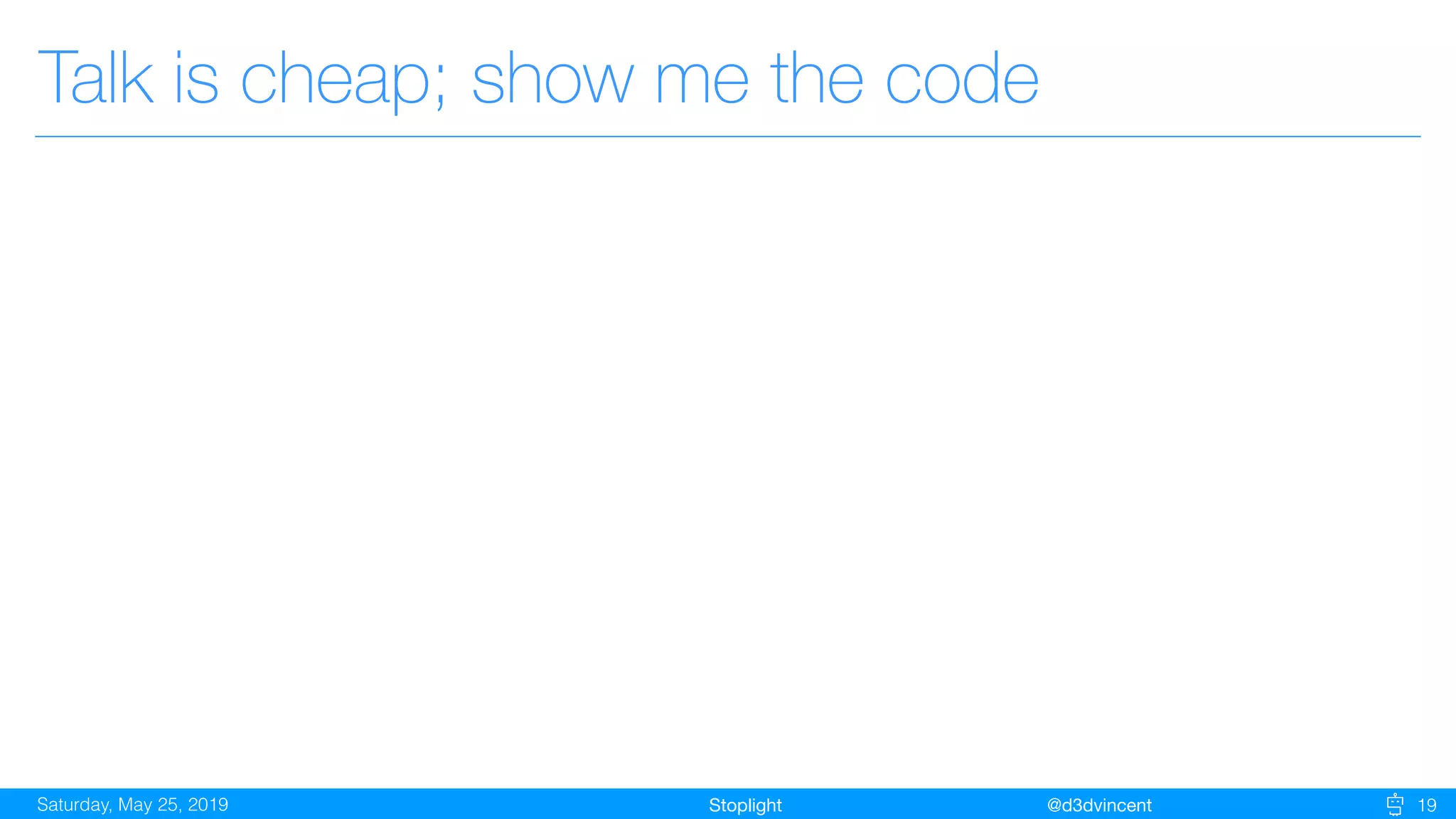 StoplightSaturday, May 25, 2019 @d3dvincent 19
Talk is cheap; show me the code
 