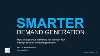 1proprietary + confidential
DEMAND GENERATION
Alex Gill & Alana Griffiths
February 2016
How to align your marketing for stronger ROI
through smarter demand generation
 
