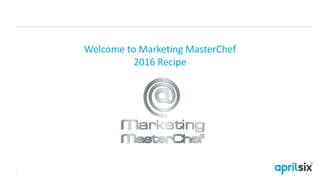 1
Welcome to Marketing MasterChef
2016 Recipe
 