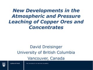New Developments in the Atmospheric and Pressure Leaching of Copper Ores and Concentrates 
David Dreisinger 
University of British Columbia 
Vancouver, Canada  
