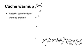 Cache warmup
● Attacker can do cache
warmup anytime
 