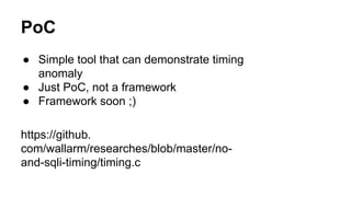 PoC
● Simple tool that can demonstrate timing
anomaly
● Just PoC, not a framework
● Framework soon ;)
https://github.
com/wallarm/researches/blob/master/no-
and-sqli-timing/timing.c
 