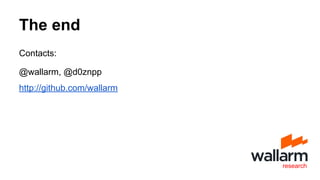 The end
Contacts:
@wallarm, @d0znpp
http://github.com/wallarm
research
 