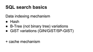 Data indexing mechanism
● Hash
● B-Tree (not binary tree) variations
● GiST variations (GIN/GiST/SP-GIST)
+ cache mechanism
SQL search basics
 