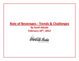 Role of Beverages ‐ Trends & Challenges
By Sunil Adsule 
February 10th, 2012
 