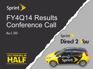©2015 Sprint. This information is subject to Sprint policies regarding use and is the property of Sprint and/or its relevant affiliates. Any review, use, distribution or disclosure is prohibited
without authorization.
May 5, 2015
FY4Q14 Results
Conference Call
 