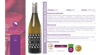 sobre nosotros
bodega
elaboración
vinos
RudaAirénFermentadoenBarrica
Variedad: Airén Añada: 2012 Alcohol: 13,00% Vol
Proceso de vinificación
Después de determinar el momento óptimo de la recogida, la uva es despalillada y
macerada con sus hollejos, extrayendo a continuación el mosto que será
introducido en barricas nuevas de roble francés donde realizará la fermentación y
posterior crianza durante 4 meses en contacto con sus finas lías las cuales son
removidas periódicamente a fin de facilitar la oxigenación del vino “Battonage”.
Nota de Cata
De brillante color amarillo pálido. En nariz, predominan delicados aromas tostados
y especiados, propios de su paso por madera. De alta intensidad aromática, con
presencia de notas florales y fruta blanca. En boca se presenta cálido y
estructurado, con un final elegante y persistente.
Recomendaciones gastronómicas
Especialmente indicado para acompañar todo tipo de pescados, mariscos, patés y
quesos curados. Su temperatura de consumo oscila entre los 8 ºC y 10 ºC.
Reconocimientos
89 puntos 13,50 puntos
 