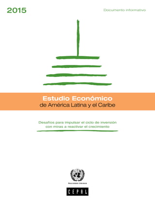 Estudio Económico
de América Latina y el Caribe
Desafíos para impulsar el ciclo de inversión
con miras a reactivar el crecimiento
2015 Documento informativo
 