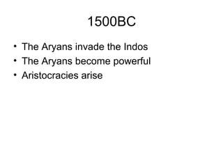 1500BC
• The Aryans invade the Indos
• The Aryans become powerful
• Aristocracies arise
 
