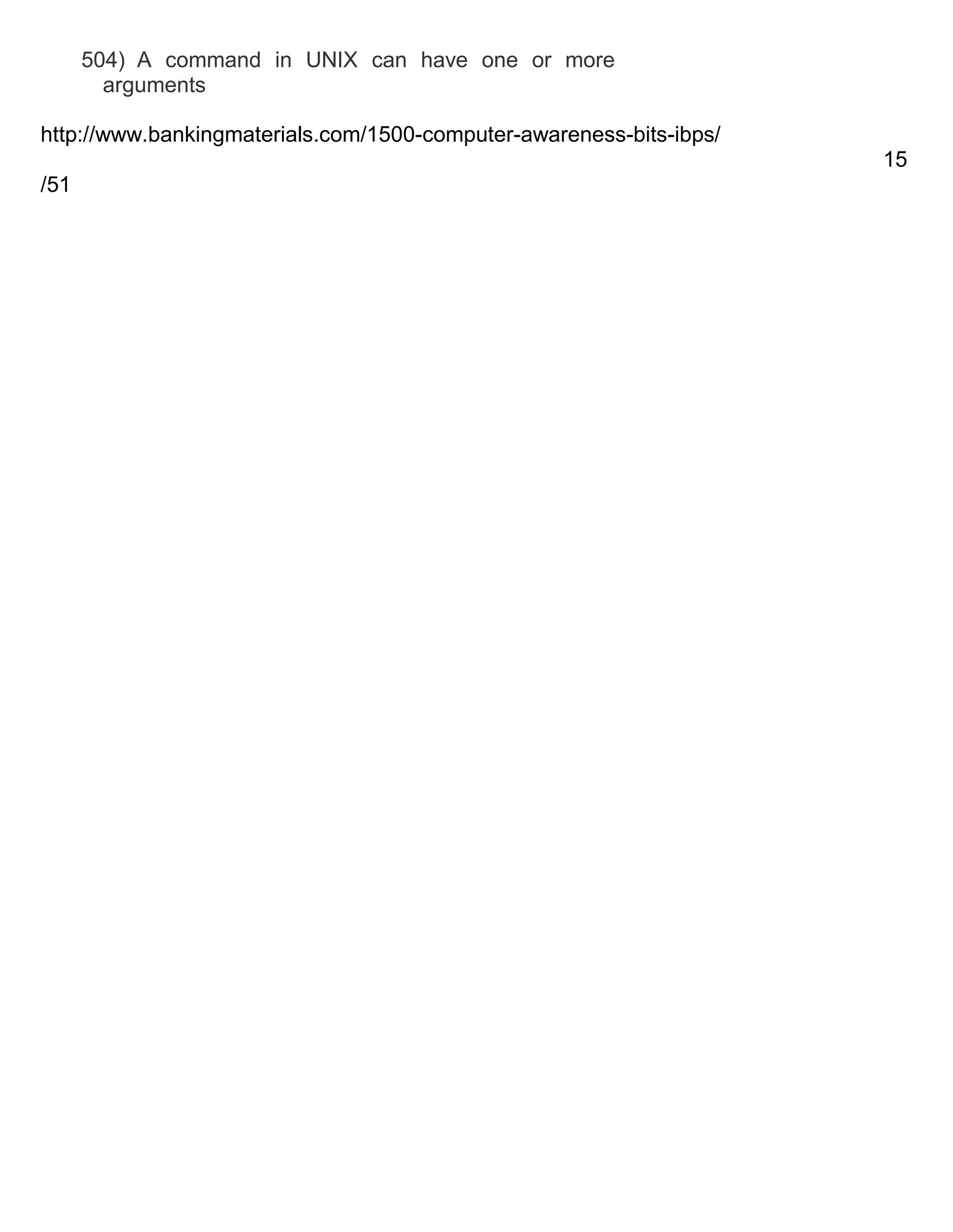 504) A command in UNIX can have one or more
arguments
http://www.bankingmaterials.com/1500-computer-awareness-bits-ibps/
15
/51

 