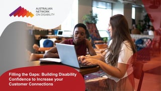 Filling the Gaps: Building Disability
Confidence to Increase your
Customer Connections
 