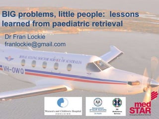 BIG problems, little people: lessons 
learned from paediatric retrieval 
Dr Fran Lockie 
franlockie@gmail.com 
 