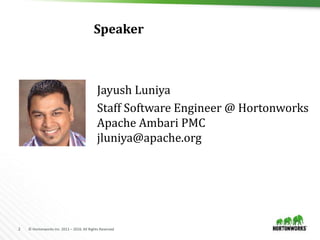 2 © Hortonworks Inc. 2011 – 2016. All Rights Reserved
Speaker
Jayush Luniya
Staff Software Engineer @ Hortonworks
Apache Ambari PMC
jluniya@apache.org
 