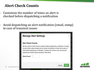 34 © Hortonworks Inc. 2011 – 2016. All Rights Reserved
Alert Check Counts
• Customize the number of times an alert is
checked before dispatching a notification
• Avoid dispatching an alert notification (email, snmp)
in case of transient issues
 