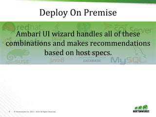 9 © Hortonworks Inc. 2011 – 2016. All Rights Reserved
Deploy On Premise
Ambari UI wizard handles all of these
combinations and makes recommendations
based on host specs.
 