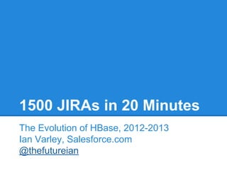1500 JIRAs in 20 Minutes
The Evolution of HBase, 2012-2013
Ian Varley, Salesforce.com
@thefutureian

 