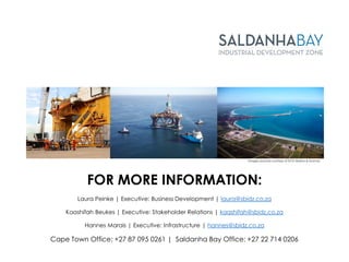 FOR MORE INFORMATION:
Laura Peinke | Executive: Business Development | laura@sbidz.co.za
Kaashifah Beukes | Executive: Stakeholder Relations | kaashifah@sbidz.co.za
Hannes Marais | Executive: Infrastructure | hannes@sbidz.co.za
Cape Town Office: +27 87 095 0261 | Saldanha Bay Office: +27 22 714 0206
Images sourced courtesy of DCD Marine & Dormac
 