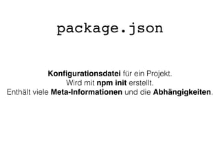 Konﬁgurationsdatei für ein Projekt.
Wird mit npm init erstellt.
Enthält viele Meta-Informationen und die Abhängigkeiten.
package.json
 