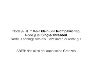 Node.js ist im Kern klein und leichtgewichtig.
Node.js ist Single-Threaded.
Node.js schlägt sich als Einzelkämpfer recht gut.
ABER: das alles hat auch seine Grenzen.
 