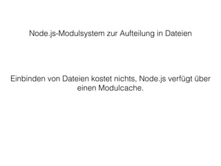 Node.js-Modulsystem zur Aufteilung in Dateien
Einbinden von Dateien kostet nichts, Node.js verfügt über
einen Modulcache.
 