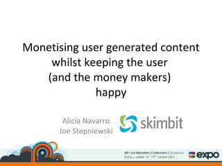 Monetising user generated content whilst keeping the user  (and the money makers)  happy Alicia Navarro Joe Stepniewski 