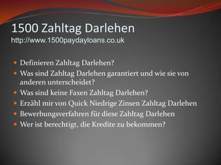 1500 ZahltagDarlehenhttp://www.1500paydayloans.co.ukDefinierenZahltagDarlehen?Was sindZahltagDarlehengarantiert und wiesie von anderenunterscheidet?Was sindkeineFaxenZahltagDarlehen?Erzählmir von Quick NiedrigeZinsenZahltagDarlehenBewerbungsverfahrenfürdieseZahltagDarlehenWeristberechtigt, die Kreditezubekommen?