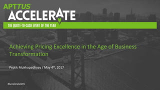 #AccelerateQTC
Protik Mukhopadhyay / May 4th, 2017
Achieving Pricing Excellence in the Age of Business
Transformation
 