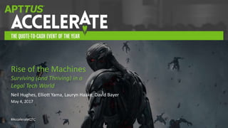 #AccelerateQTC
Neil Hughes, Elliott Yama, Lauryn Haake, David Bayer
May 4, 2017
Rise of the Machines
Surviving (and Thriving) in a
Legal Tech World
 