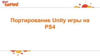 Портирование Unity игры на
PS4
 