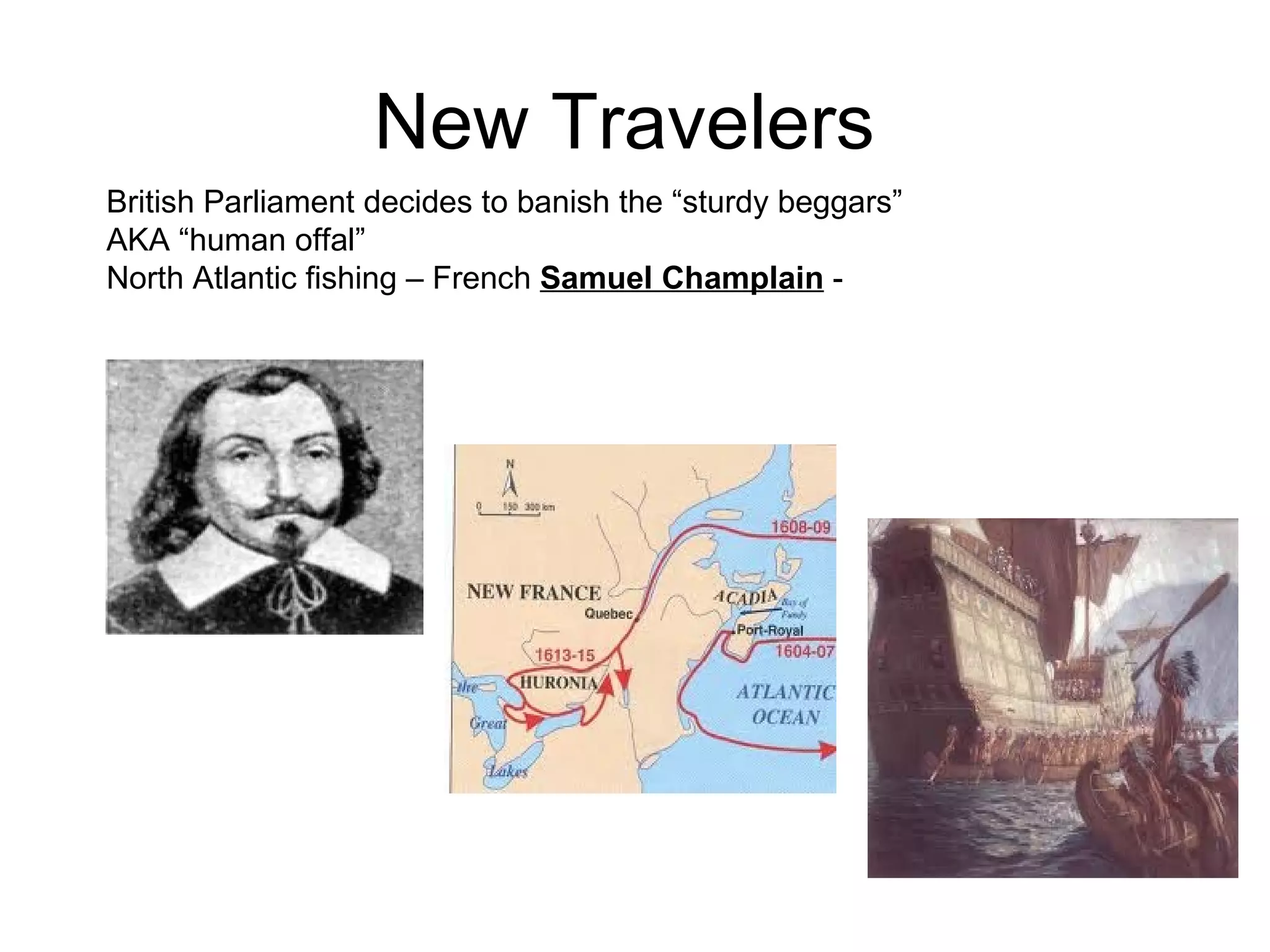 New Travelers  British Parliament decides to banish the “sturdy beggars” AKA “human offal”  North Atlantic fishing – French  Samuel Champlain  -  