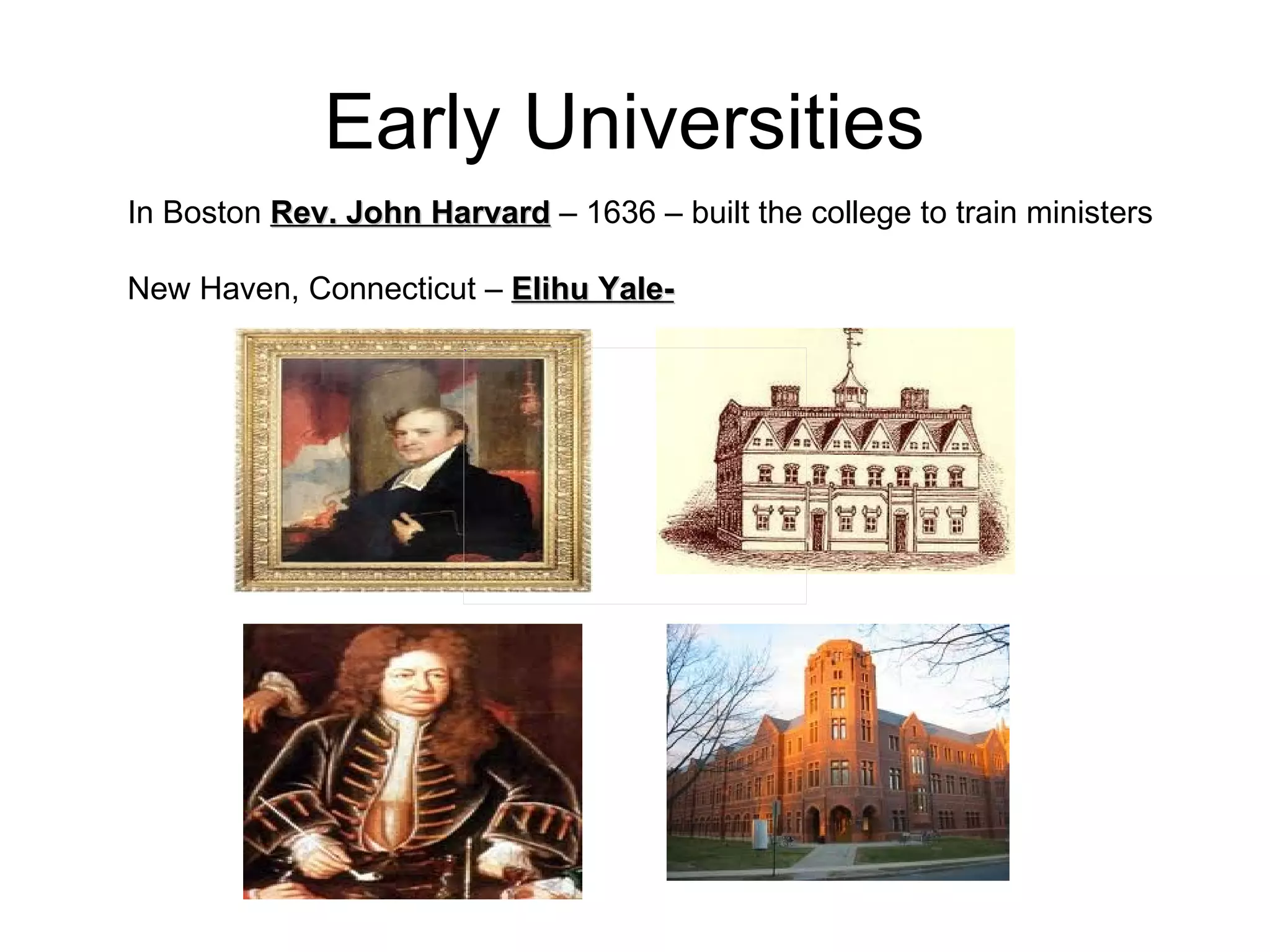 Early Universities  In Boston  Rev. John Harvard  – 1636 – built the college to train ministers New Haven, Connecticut –  Elihu Yale-   