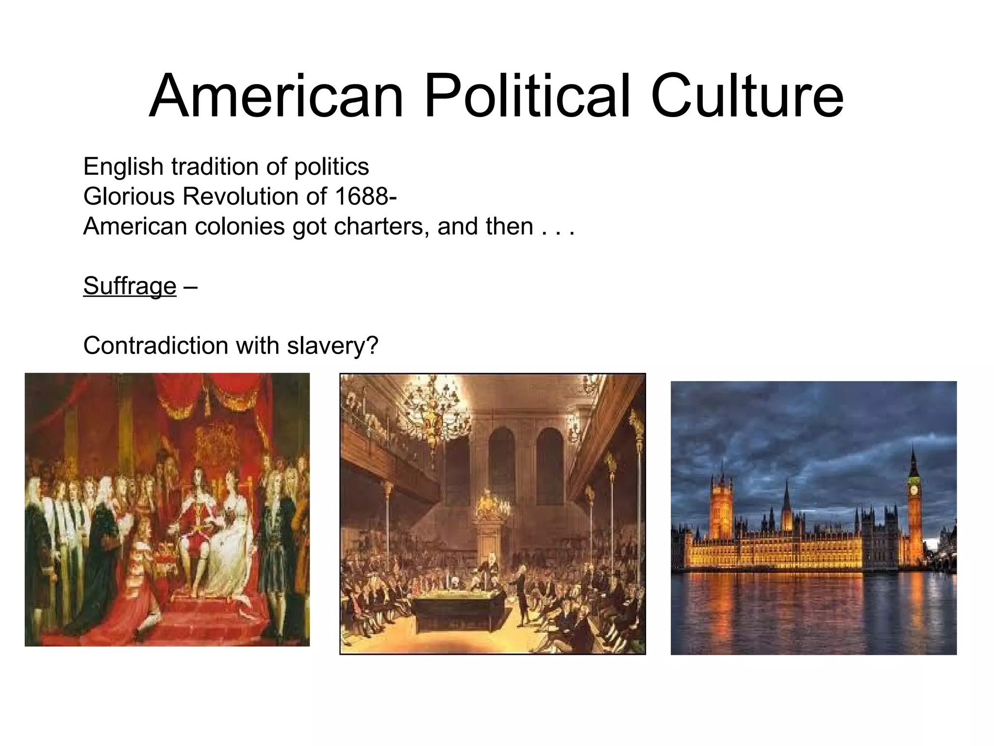 American Political Culture English tradition of politics Glorious Revolution of 1688-  American colonies got charters, and then . . .  Suffrage  –  Contradiction with slavery?  