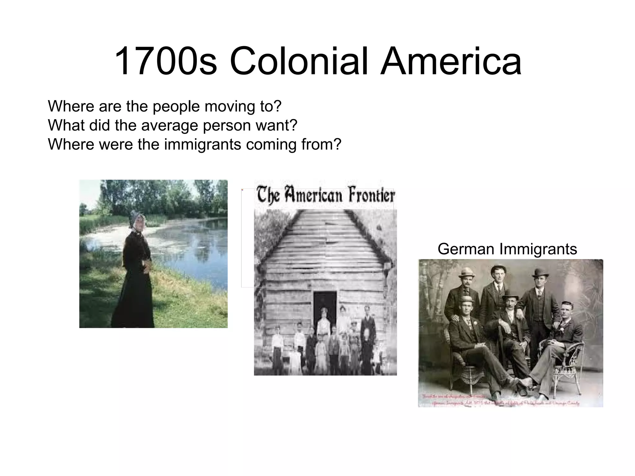 1700s Colonial America Where are the people moving to?  What did the average person want?  Where were the immigrants coming from?  German Immigrants 