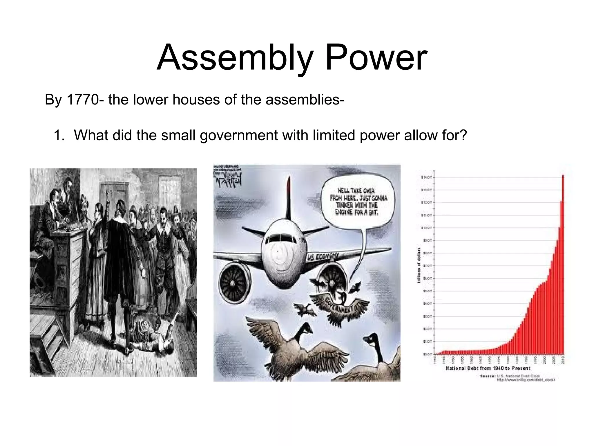 Assembly Power  By 1770- the lower houses of the assemblies-  1.  What did the small government with limited power allow for?  