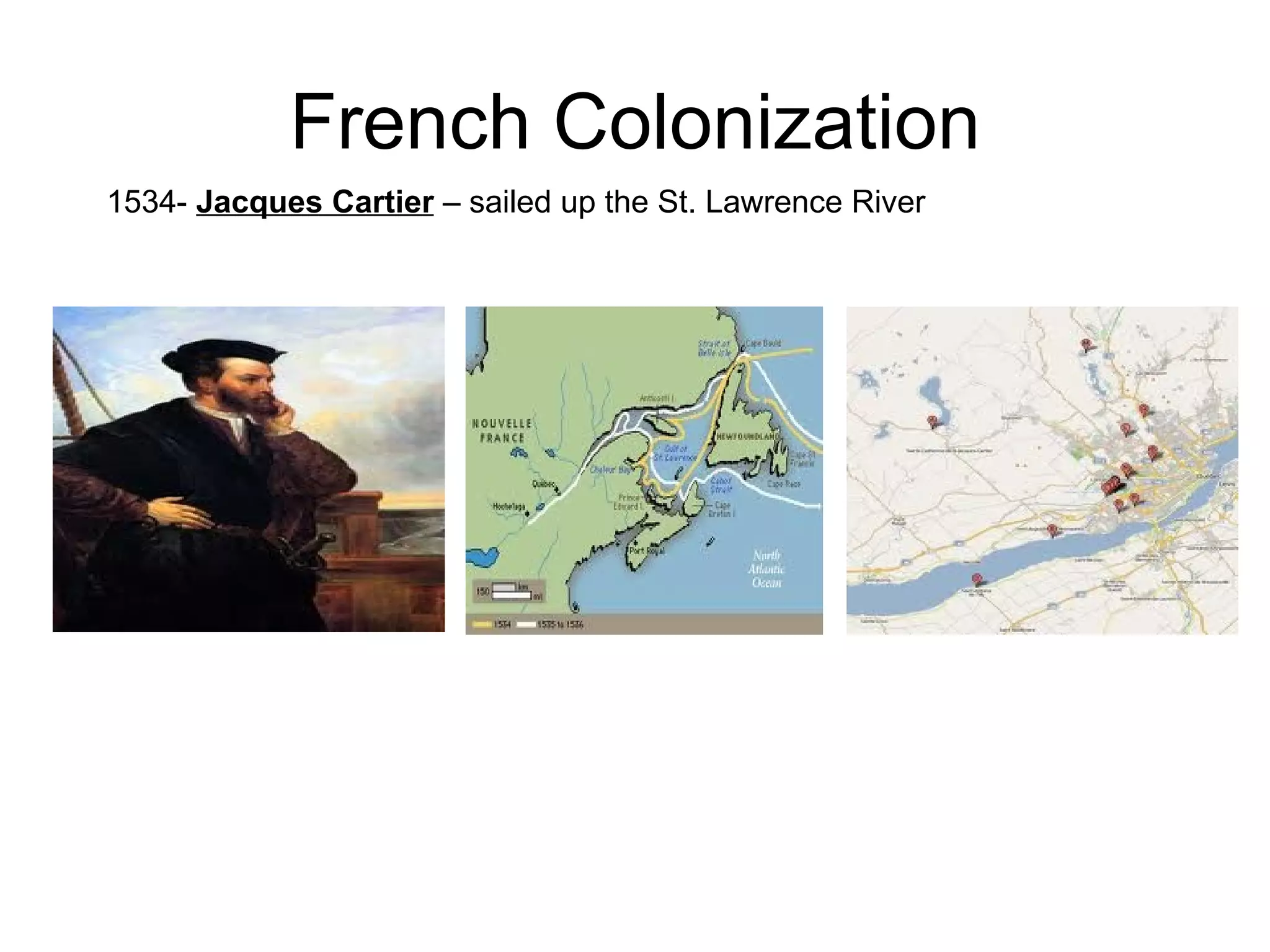 French Colonization 1534-  Jacques Cartier  – sailed up the St. Lawrence River  