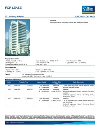 FOR LEASE

55 University Avenue                                                                                                                            TORONTO, ONTARIO
                                                                                             Location
                                                                                             Northeast corner University Avenue and Wellington Street




Property Characteristics
• Total Available % - 3.96 %                                   • Total Rentable Area - 253,001.00 sf                          • Year Renovated - 1978
• Building Class - B                                           • Total # of Floors - 18                                       • Typical Floor Size - 13,316.00 sf
• Total Available Area - 10,026.00 sf                          • Year Built - 1978

Building Expenses
• Expense Year - 2011                                          • Realty Tax - $9.18 psf/a
• Operating - $12.22 psf/a                                     • Total Expenses - $21.40 psf/a
Parking                            188 spaces on 3 underground levels;
                                   unreserved: $220 / stall / month - ratio 1/2,000 sf

Availability Information
     Suite                  Available Area                         Asking Rental                 Available Date                               Suite Comments
                                                                                                      Term
      620         Total Area              1,513.00 sf                  Rate Negotiable             Immediate            - Lease Rate: Negotiable. Mixture of private offices
                                                                      $21.40 expenses                Open               and open area and kitchen.
      700         Total Area              1,909.00 sf                  Rate Negotiable             Immediate            Sublease
                                                                      $21.40 expenses           to Mar. 9, 2018         Net rate is negotiable. Elevator exposure, Furniture
                                                                                                                        available.
                                                                                                                        Additional expenses include: Operating Costs,
                                                                                                                        Realty taxes, Hydro
      715         Total Area              1,909.00 sf                  Rate Negotiable           Immediate              Sublease
                                                                      $21.40 expenses         To March 9, 2018          Can be combined with 1,865 sf of direct space for
                                                                                                                        total of 3,774 sf.
                                                                                                                        Additional expenses include: Operating Costs,
                                                                                                                        Realty taxes, Hydro




Colliers International has prepared this document/email for advertising and general information only. Colliers International makes no guarantees, representations or warranties of
any kind, express or implied, regarding the information including, but not limited to, warranties of content, accuracy and reliability. Any interested party should undertake their own
inquiries as to the accuracy of the information. Colliers International excludes unequivocally all inferred or implied terms, conditions and warranties arising out of this document and
excludes all liability for loss and damages arising there from. This publication is the copyrighted property of Colliers International and /or its licensor(s). ©2010. All rights reserved.


  www.colliersmn.com/Toronto
 