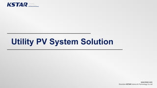 Shenzhen KSTAR Science & Technology Co.,Ltd
www.kstar.com
Utility PV System Solution
 